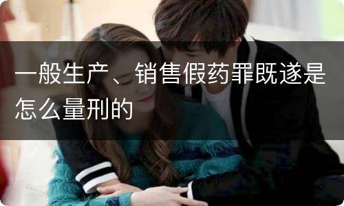 一般生产、销售假药罪既遂是怎么量刑的