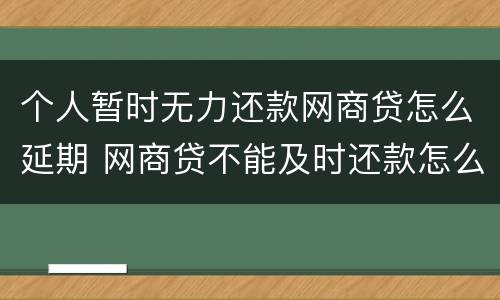 个人暂时无力还款网商贷怎么延期 网商贷不能及时还款怎么办