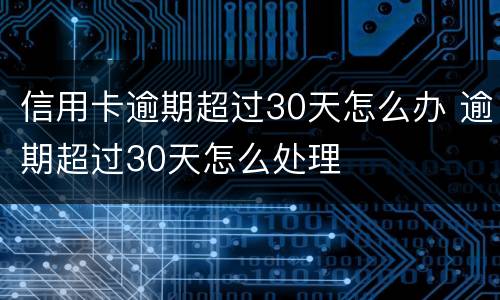 信用卡逾期超过30天怎么办 逾期超过30天怎么处理