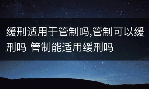 缓刑适用于管制吗,管制可以缓刑吗 管制能适用缓刑吗