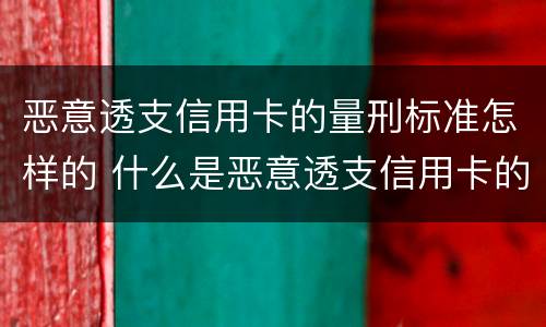 恶意透支信用卡的量刑标准怎样的 什么是恶意透支信用卡的量刑标准