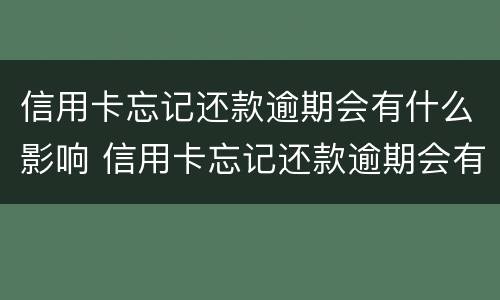 信用卡忘记还款逾期会有什么影响 信用卡忘记还款逾期会有什么影响嘛