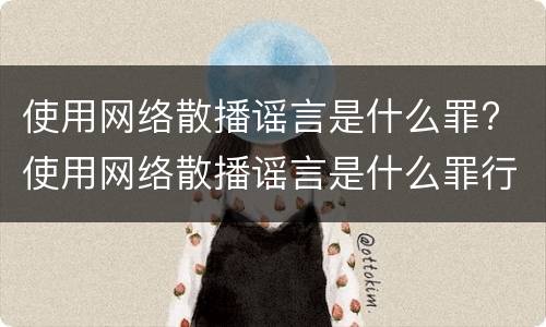 使用网络散播谣言是什么罪? 使用网络散播谣言是什么罪行