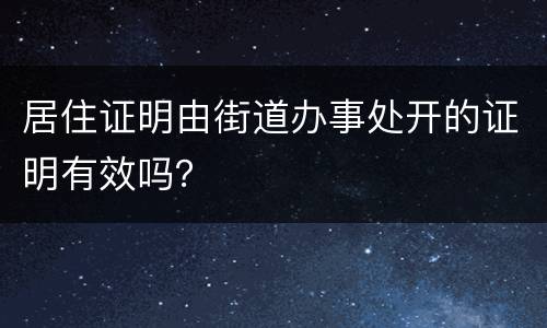 居住证明由街道办事处开的证明有效吗？