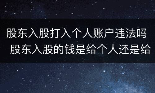 股东入股打入个人账户违法吗 股东入股的钱是给个人还是给公司