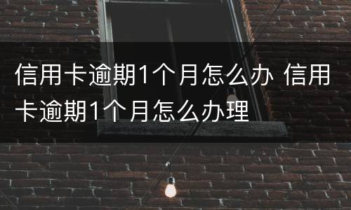 信用卡逾期1个月怎么办 信用卡逾期1个月怎么办理