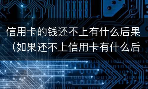 信用卡的钱还不上有什么后果（如果还不上信用卡有什么后果）