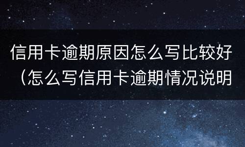 信用卡逾期原因怎么写比较好（怎么写信用卡逾期情况说明）
