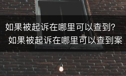 如果被起诉在哪里可以查到？ 如果被起诉在哪里可以查到案件