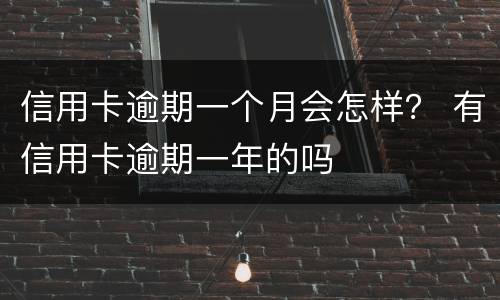 信用卡逾期一个月会怎样？ 有信用卡逾期一年的吗