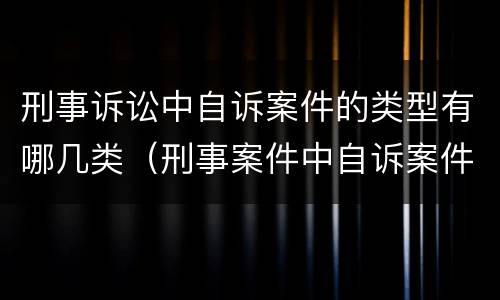 刑事诉讼中自诉案件的类型有哪几类（刑事案件中自诉案件有哪几类）