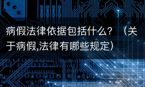 病假法律依据包括什么？（关于病假,法律有哪些规定）