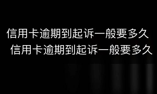 信用卡逾期到起诉一般要多久 信用卡逾期到起诉一般要多久立案