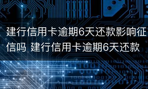 建行信用卡逾期6天还款影响征信吗 建行信用卡逾期6天还款影响征信吗