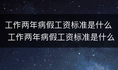 工作两年病假工资标准是什么 工作两年病假工资标准是什么意思