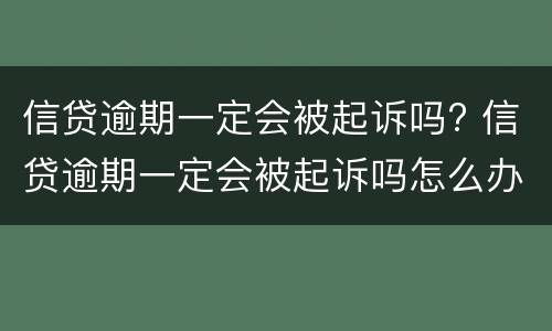 信贷逾期一定会被起诉吗? 信贷逾期一定会被起诉吗怎么办