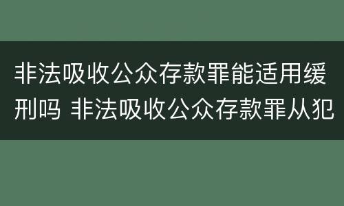 非法吸收公众存款罪能适用缓刑吗 非法吸收公众存款罪从犯都能判缓吗
