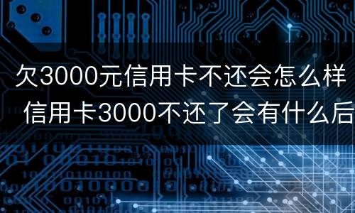 欠3000元信用卡不还会怎么样 信用卡3000不还了会有什么后果