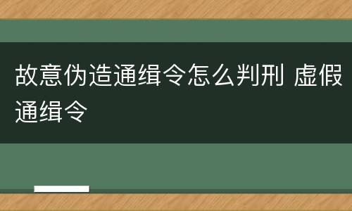 故意伪造通缉令怎么判刑 虚假通缉令
