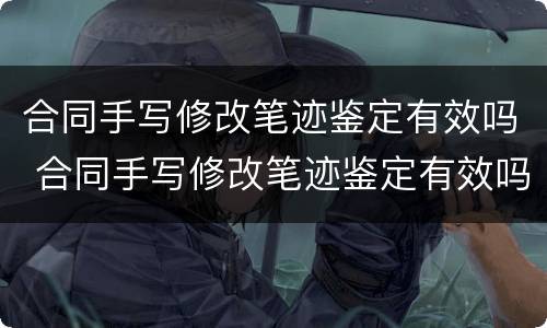 合同手写修改笔迹鉴定有效吗 合同手写修改笔迹鉴定有效吗