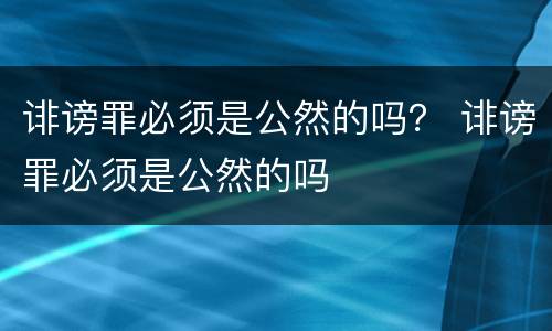 诽谤罪必须是公然的吗？ 诽谤罪必须是公然的吗