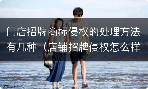 门店招牌商标侵权的处理方法有几种（店铺招牌侵权怎么样处理）