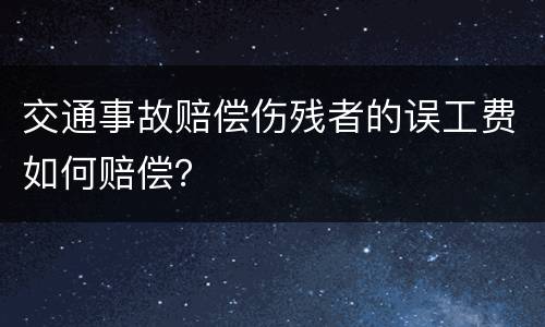 交通事故赔偿伤残者的误工费如何赔偿？