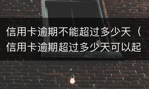 信用卡逾期不能超过多少天（信用卡逾期超过多少天可以起诉）