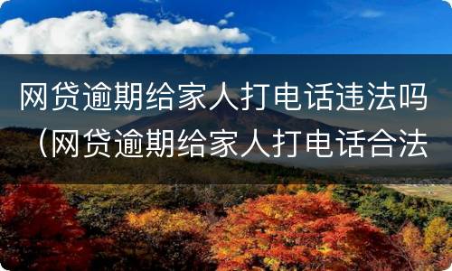网贷逾期给家人打电话违法吗（网贷逾期给家人打电话合法吗）