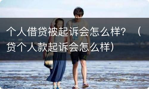 个人借贷被起诉会怎么样？（贷个人款起诉会怎么样）