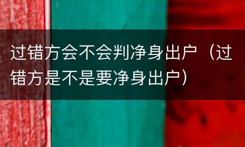 过错方会不会判净身出户（过错方是不是要净身出户）
