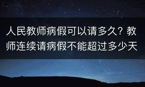 人民教师病假可以请多久? 教师连续请病假不能超过多少天?