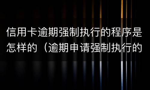 信用卡逾期强制执行的程序是怎样的（逾期申请强制执行的法律后果）
