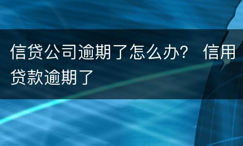 信贷公司逾期了怎么办？ 信用贷款逾期了