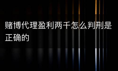 赌博代理盈利两千怎么判刑是正确的