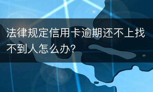 法律规定信用卡逾期还不上找不到人怎么办？