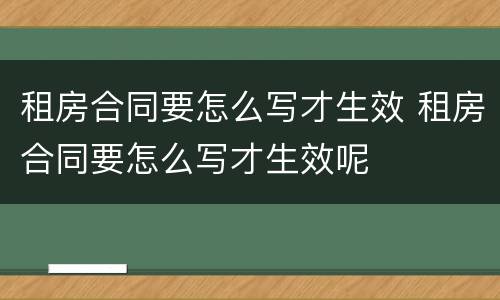 租房合同要怎么写才生效 租房合同要怎么写才生效呢