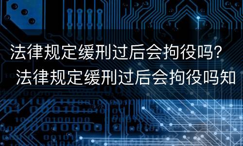 法律规定缓刑过后会拘役吗？ 法律规定缓刑过后会拘役吗知乎