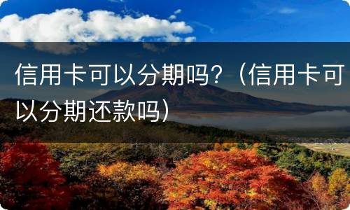 信用卡可以分期吗?（信用卡可以分期还款吗）