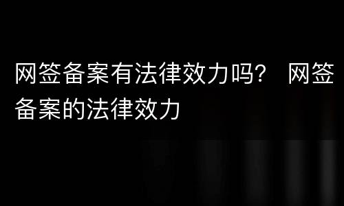 网签备案有法律效力吗？ 网签备案的法律效力