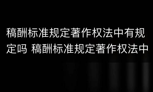 稿酬标准规定著作权法中有规定吗 稿酬标准规定著作权法中有规定吗对吗