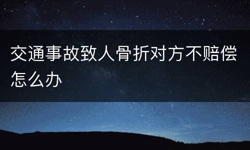 交通事故致人骨折对方不赔偿怎么办