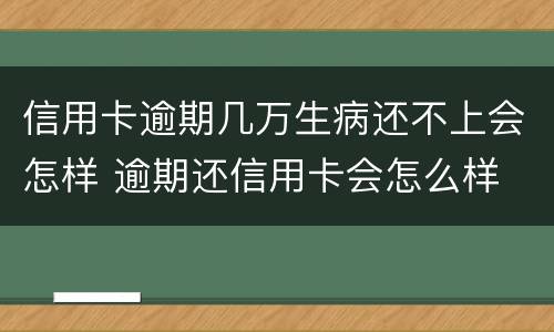 信用卡逾期几万生病还不上会怎样 逾期还信用卡会怎么样