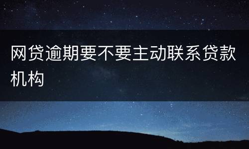 网贷逾期要不要主动联系贷款机构