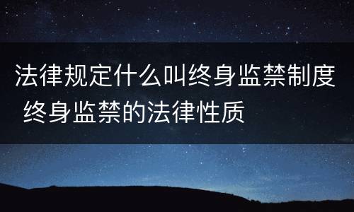 法律规定什么叫终身监禁制度 终身监禁的法律性质