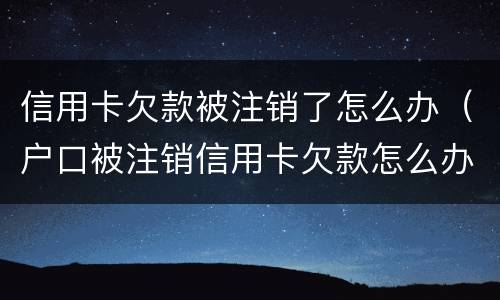 信用卡欠款被注销了怎么办（户口被注销信用卡欠款怎么办）