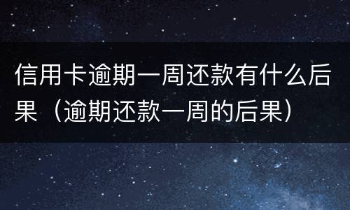 信用卡逾期一周还款有什么后果（逾期还款一周的后果）