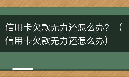 信用卡欠款无力还怎么办？（信用卡欠款无力还怎么办）