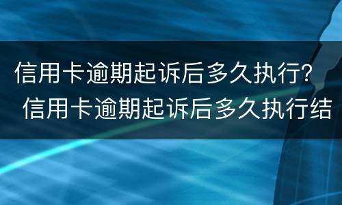 信用卡逾期起诉后多久执行？ 信用卡逾期起诉后多久执行结案