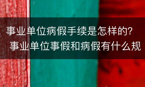 事业单位病假手续是怎样的？ 事业单位事假和病假有什么规定?